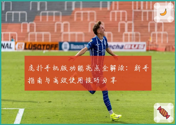 虎扑手机版功能亮点全解读：新手指南与高效使用技巧分享