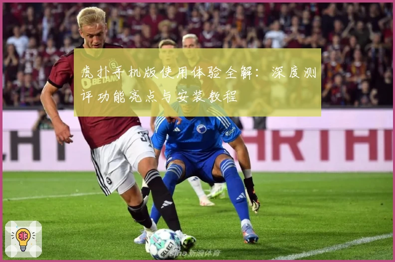 虎扑手机版使用体验全解：深度测评功能亮点与安装教程