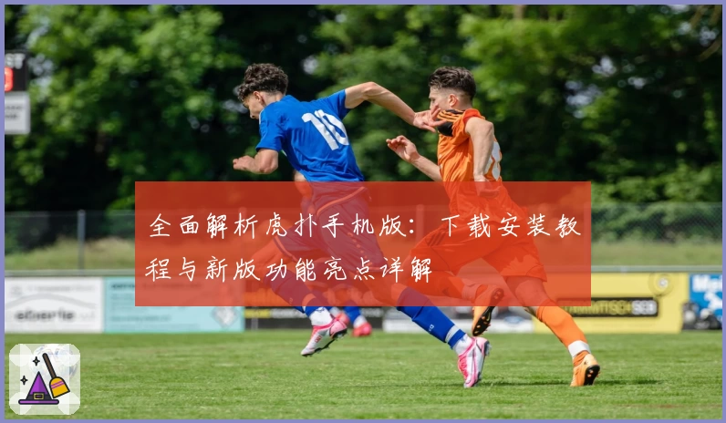 全面解析虎扑手机版：下载安装教程与新版功能亮点详解