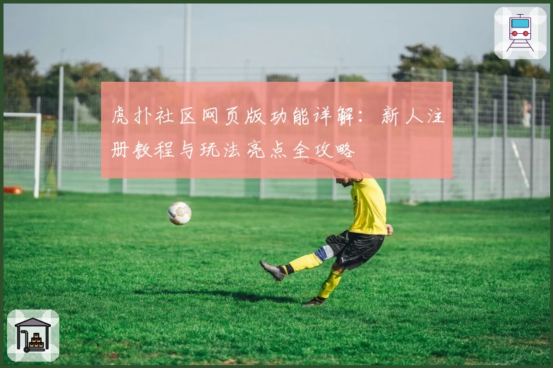 虎扑社区网页版功能详解：新人注册教程与玩法亮点全攻略