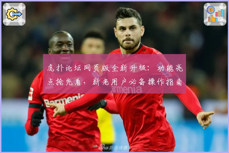 虎扑论坛网页版全新升级：功能亮点抢先看，新老用户必备操作指南