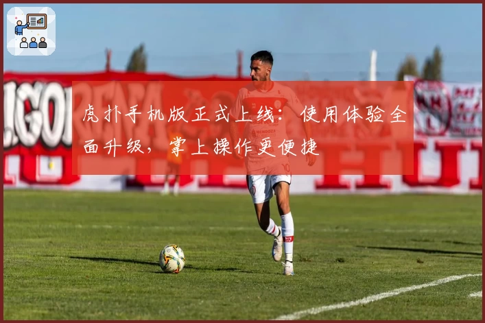 虎扑手机版正式上线：使用体验全面升级，掌上操作更便捷