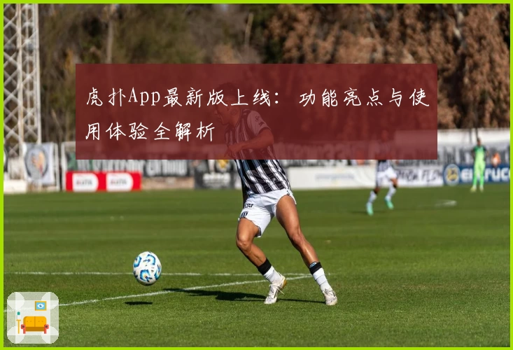 虎扑App最新版上线：功能亮点与使用体验全解析