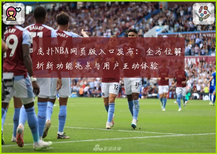 虎扑NBA网页版入口发布：全方位解析新功能亮点与用户互动体验