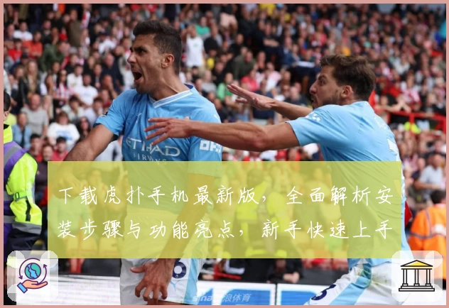 下载虎扑手机最新版，全面解析安装步骤与功能亮点，新手快速上手指南