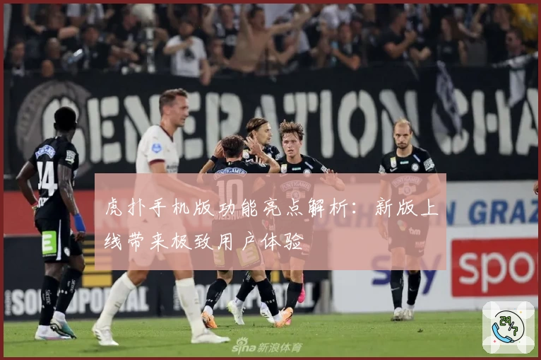 虎扑手机版功能亮点解析：新版上线带来极致用户体验