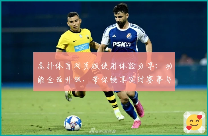 虎扑体育网页版使用体验分享：功能全面升级，带你畅享实时赛事与社区互动