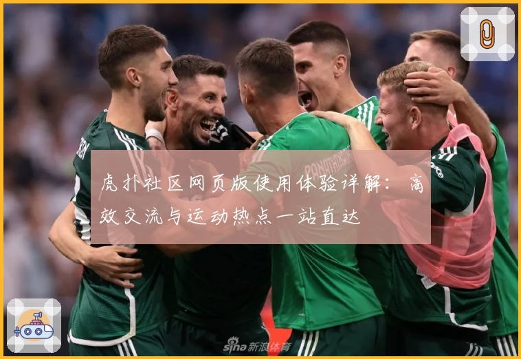 虎扑社区网页版使用体验详解：高效交流与运动热点一站直达