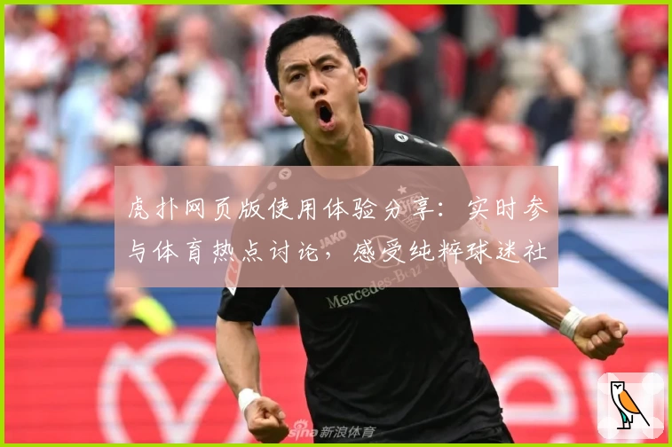 虎扑网页版使用体验分享：实时参与体育热点讨论，感受纯粹球迷社区的独特魅力