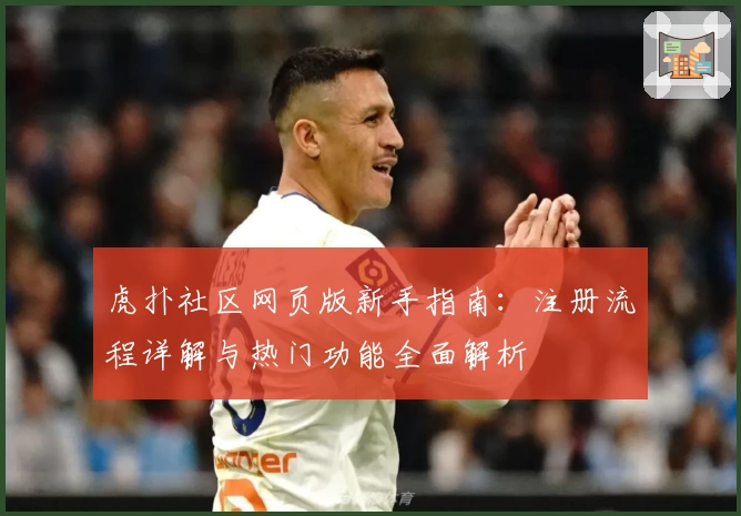 虎扑社区网页版新手指南：注册流程详解与热门功能全面解析