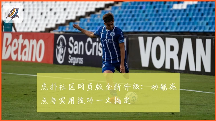 虎扑社区网页版全新升级：功能亮点与实用技巧一文搞定