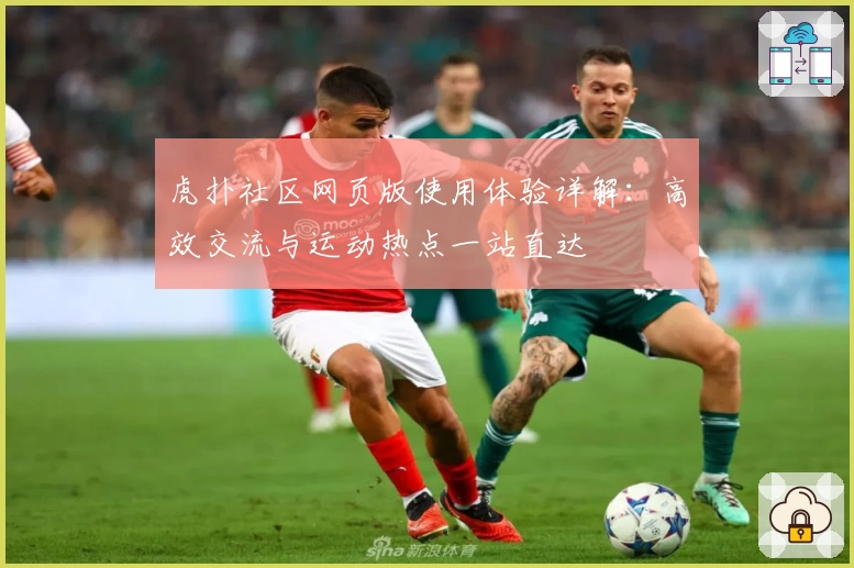 虎扑社区网页版使用体验详解：高效交流与运动热点一站直达