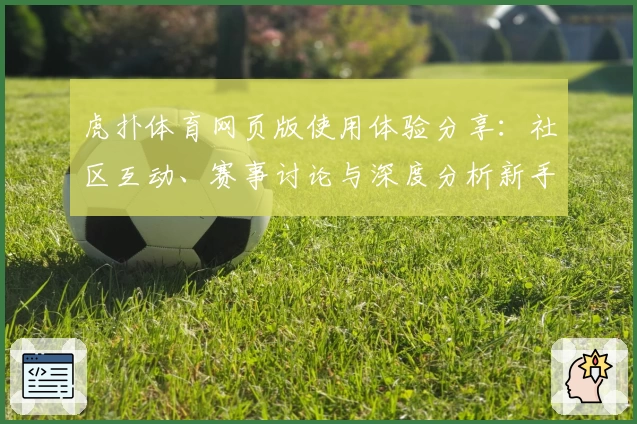 虎扑体育网页版使用体验分享：社区互动、赛事讨论与深度分析新手指南