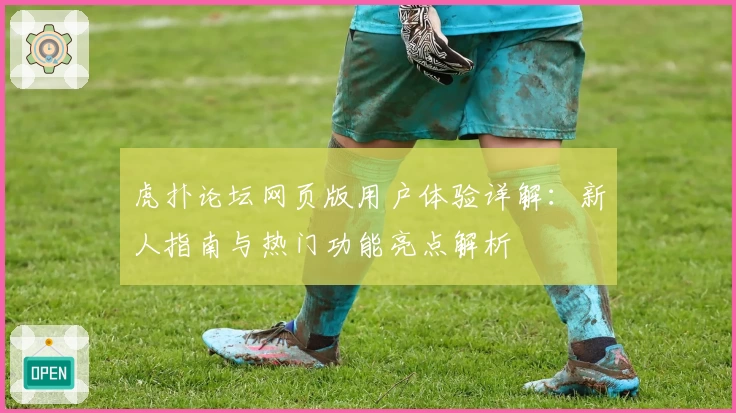 虎扑论坛网页版用户体验详解：新人指南与热门功能亮点解析