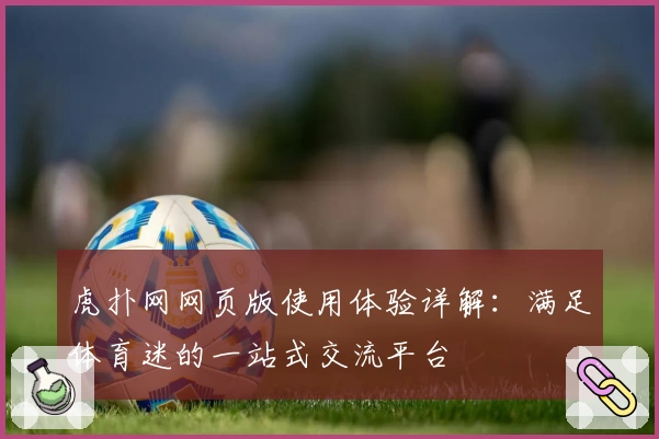 虎扑网网页版使用体验详解：满足体育迷的一站式交流平台
