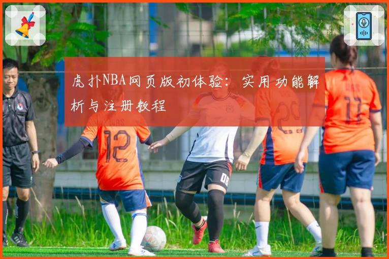 虎扑NBA网页版初体验：实用功能解析与注册教程