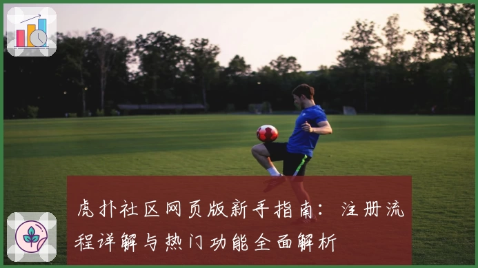 虎扑社区网页版新手指南：注册流程详解与热门功能全面解析