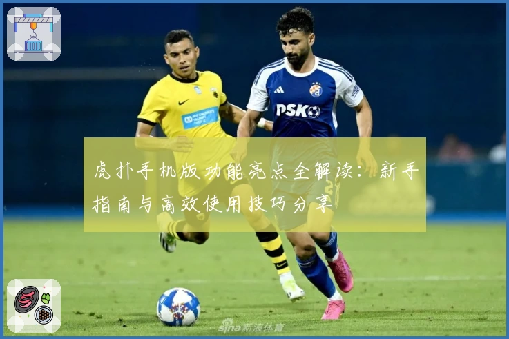 虎扑手机版功能亮点全解读：新手指南与高效使用技巧分享