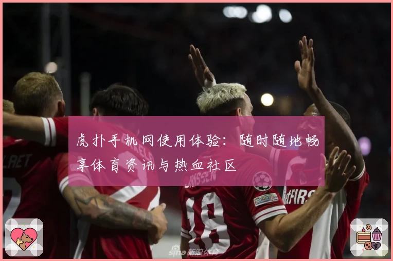 虎扑手机网使用体验：随时随地畅享体育资讯与热血社区