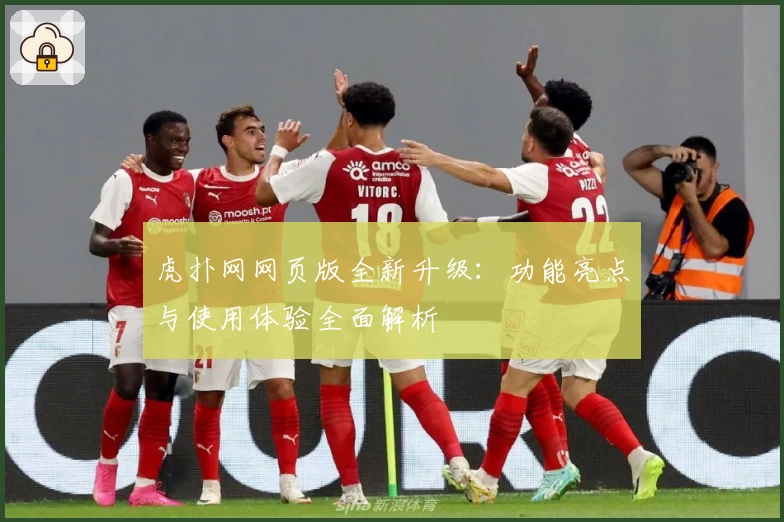 虎扑网网页版全新升级：功能亮点与使用体验全面解析