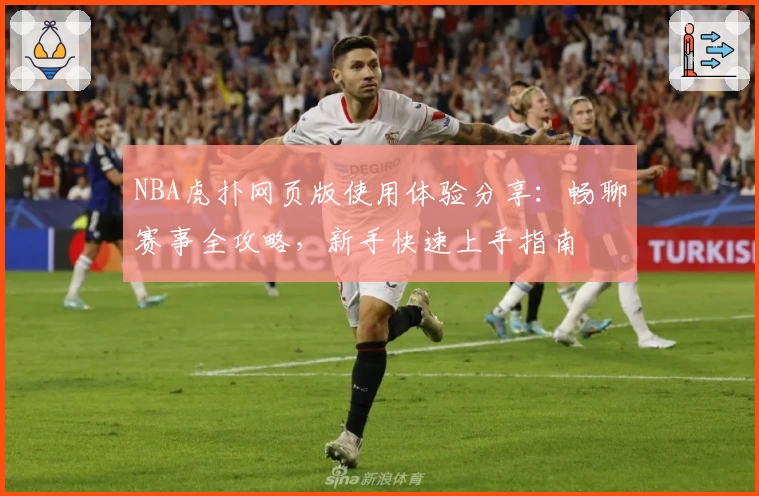 NBA虎扑网页版使用体验分享：畅聊赛事全攻略，新手快速上手指南